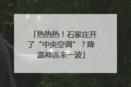 热热热！石家庄开了“中央空调”？降温神器来一波