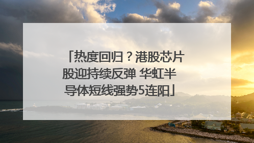 热度回归？港股芯片股迎持续反弹 华虹半导体短线强势5连阳