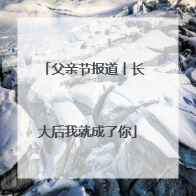 父亲节报道丨长大后我就成了你