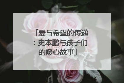 爱与希望的传递：史本鹏与孩子们的暖心故事