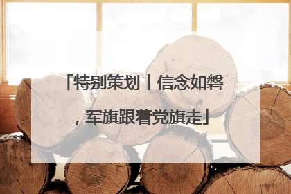 特别策划丨信念如磐，军旗跟着党旗走