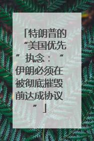 特朗普的“美国优先”执念：“伊朗必须在被彻底摧毁前达成协议”