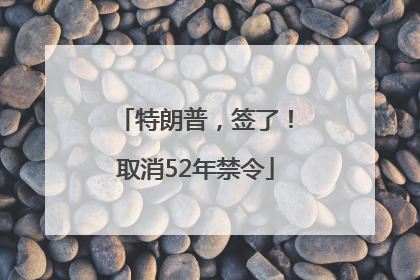 特朗普，签了！取消52年禁令