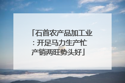 石首农产品加工业：开足马力生产忙 产销两旺势头好