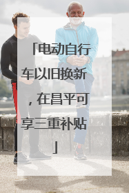 电动自行车以旧换新，在昌平可享三重补贴