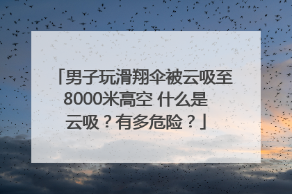 男子玩滑翔伞被云吸至8000米高空 什么是云吸？有多危险？