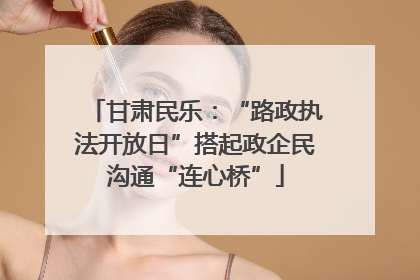 甘肃民乐：“路政执法开放日”搭起政企民沟通“连心桥”