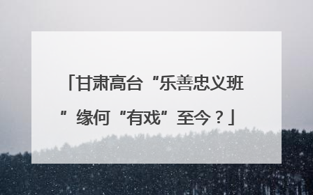 甘肃高台“乐善忠义班”缘何“有戏”至今？