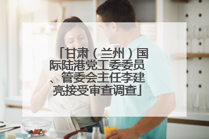 甘肃（兰州）国际陆港党工委委员、管委会主任李建亮接受审查调查