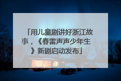 用儿童剧讲好浙江故事，《春雷声声少年生》新剧启动发布