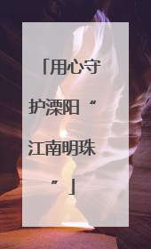用心守护溧阳“江南明珠”