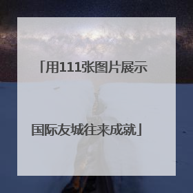 用111张图片展示国际友城往来成就
