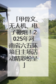 甲骨文、无人机、电子鞭炮！2025年河南省六五环境日主场活动精彩纷呈