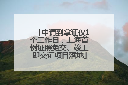 申请到拿证仅1个工作日，上海首例证照免交、竣工即交证项目落地
