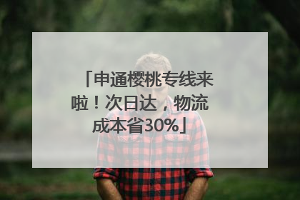 申通樱桃专线来啦！次日达，物流成本省30%