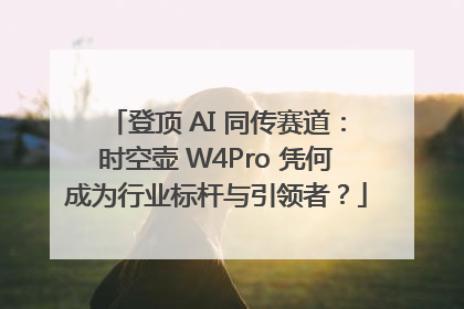 登顶 AI 同传赛道：时空壶 W4Pro 凭何成为行业标杆与引领者？