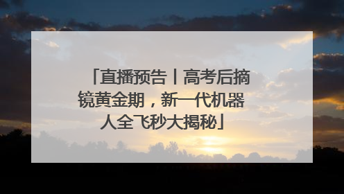 直播预告丨高考后摘镜黄金期，新一代机器人全飞秒大揭秘