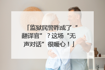 监狱民警咋成了“翻译官”？这场“无声对话”很暖心！