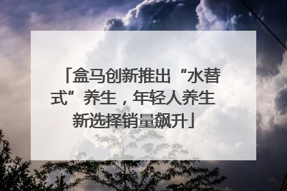 盒马创新推出“水替式”养生，年轻人养生新选择销量飙升