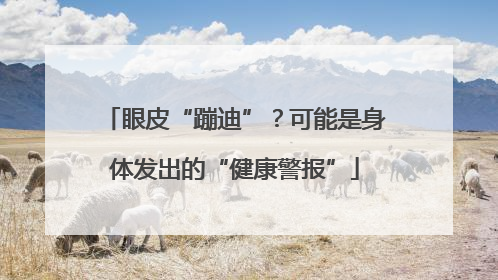 眼皮“蹦迪”？可能是身体发出的“健康警报”