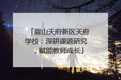 眉山天府新区天府学校：深耕课题研究，赋能教师成长