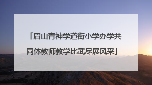 眉山青神学道街小学办学共同体教师教学比武尽展风采