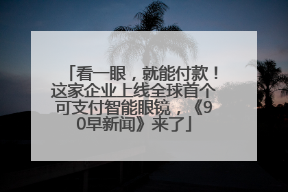 看一眼，就能付款！这家企业上线全球首个可支付智能眼镜，《90早新闻》来了