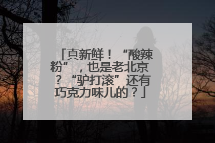 真新鲜！“酸辣粉”，也是老北京？“驴打滚”还有巧克力味儿的？
