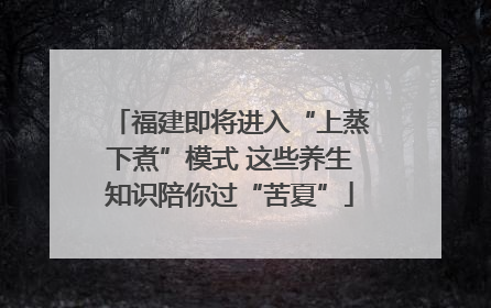 福建即将进入“上蒸下煮”模式 这些养生知识陪你过“苦夏”