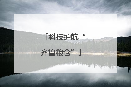 科技护航“齐鲁粮仓”