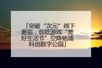 突破“次元”线下邂逅，叠纸游戏“美好生活节”空降杨浦科创数字公园