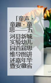 童声・童趣・童思——五河县新城实验幼儿园首届思维导图讲述嘉年华暨安徽省学前教育教研基地园项目阶段性成果展示活动