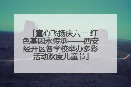 童心飞扬庆六一 红色基因永传承——西安经开区各学校举办多彩活动欢度儿童节