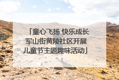 童心飞扬 快乐成长 军山街黄陵社区开展儿童节主题趣味活动