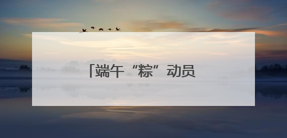 端午“粽”动员 打造幸福新社区