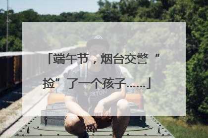 端午节，烟台交警“捡”了一个孩子……