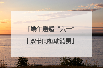 端午邂逅“六一”丨双节同框助消费