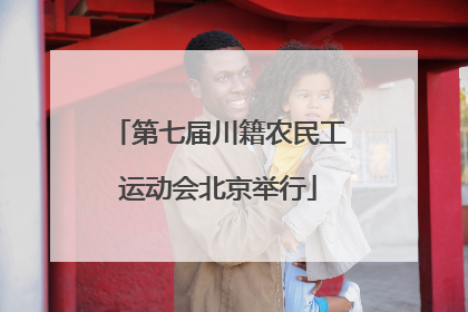 第七届川籍农民工运动会北京举行