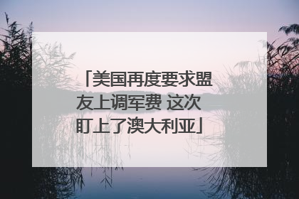 美国再度要求盟友上调军费 这次盯上了澳大利亚