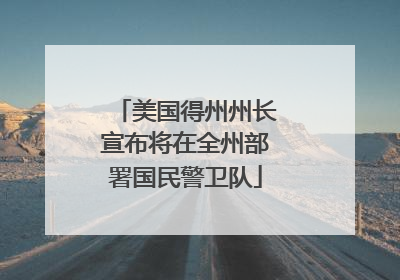 美国得州州长宣布将在全州部署国民警卫队