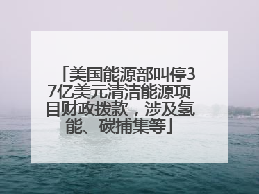 美国能源部叫停37亿美元清洁能源项目财政拨款，涉及氢能、碳捕集等