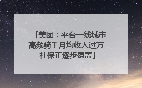 美团：平台一线城市高频骑手月均收入过万 社保正逐步覆盖