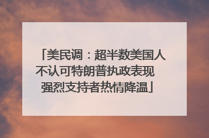 美民调：超半数美国人不认可特朗普执政表现 强烈支持者热情降温