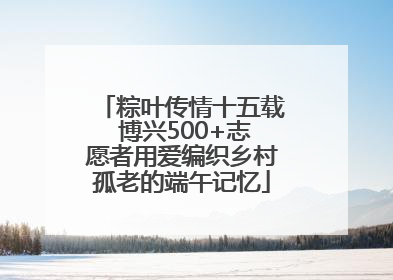 粽叶传情十五载 博兴500+志愿者用爱编织乡村孤老的端午记忆