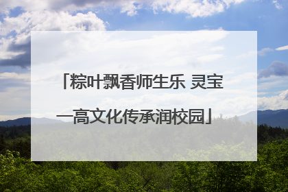 粽叶飘香师生乐 灵宝一高文化传承润校园