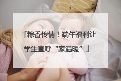 粽香传情！端午福利让学生直呼“家温暖”