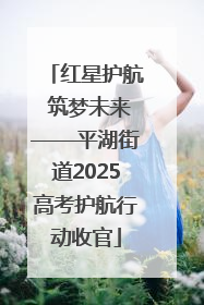 红星护航 筑梦未来——平湖街道2025高考护航行动收官