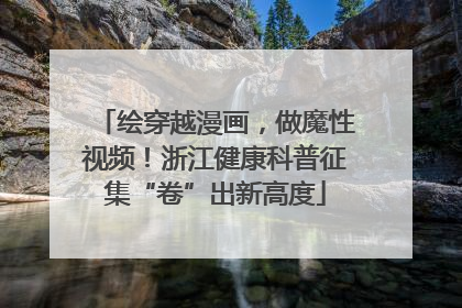 绘穿越漫画，做魔性视频！浙江健康科普征集“卷”出新高度