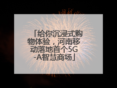 给你沉浸式购物体验，河南移动落地首个5G-A智慧商场