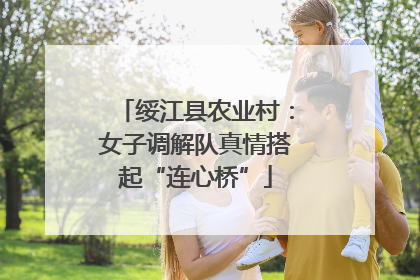绥江县农业村：女子调解队真情搭起“连心桥”